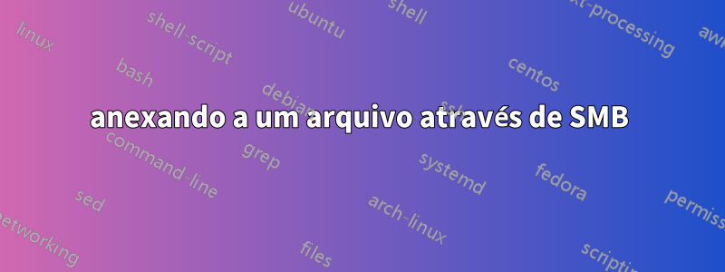 anexando a um arquivo através de SMB