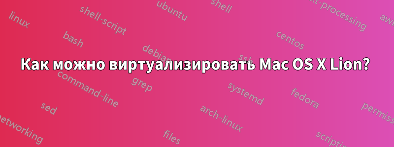 Как можно виртуализировать Mac OS X Lion?