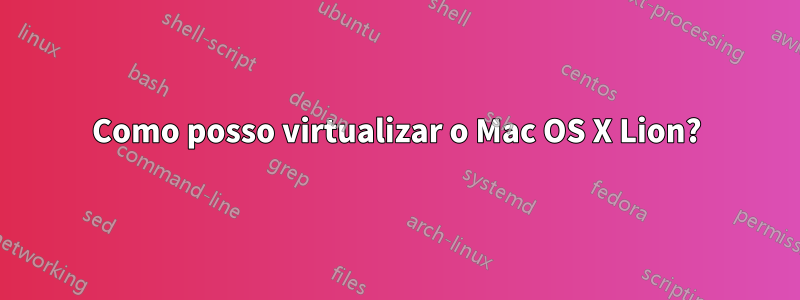 Como posso virtualizar o Mac OS X Lion?