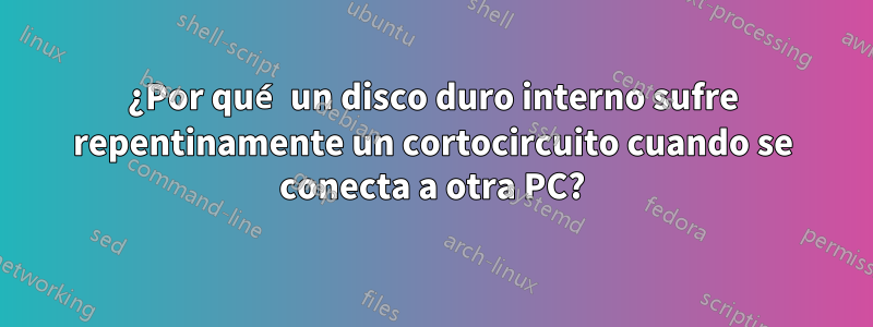 ¿Por qué un disco duro interno sufre repentinamente un cortocircuito cuando se conecta a otra PC?