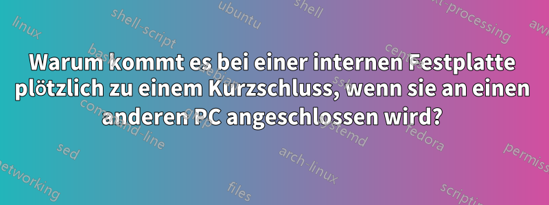 Warum kommt es bei einer internen Festplatte plötzlich zu einem Kurzschluss, wenn sie an einen anderen PC angeschlossen wird?