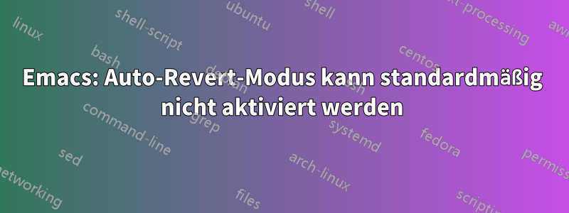 Emacs: Auto-Revert-Modus kann standardmäßig nicht aktiviert werden