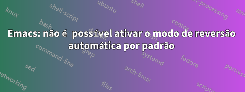 Emacs: não é possível ativar o modo de reversão automática por padrão