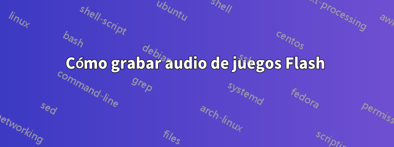 Cómo grabar audio de juegos Flash