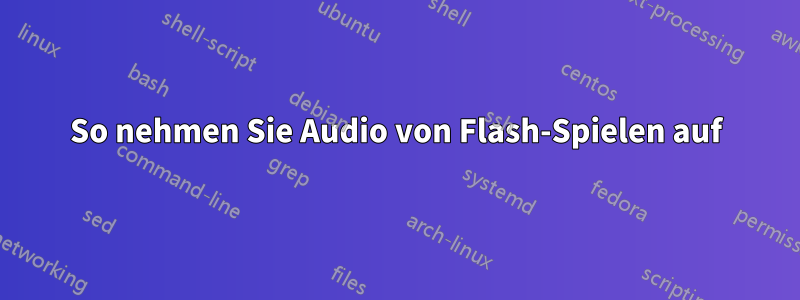 So nehmen Sie Audio von Flash-Spielen auf
