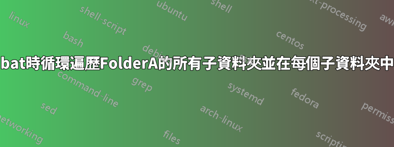 如何在執行a.bat時循環遍歷FolderA的所有子資料夾並在每個子資料夾中執行o.bat？
