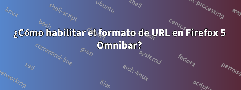 ¿Cómo habilitar el formato de URL en Firefox 5 Omnibar?