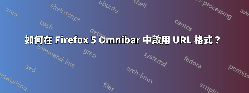 如何在 Firefox 5 Omnibar 中啟用 URL 格式？
