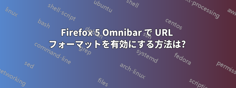 Firefox 5 Omnibar で URL フォーマットを有効にする方法は?