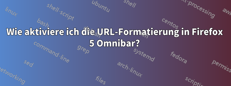 Wie aktiviere ich die URL-Formatierung in Firefox 5 Omnibar?