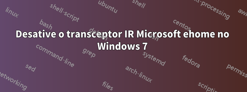 Desative o transceptor IR Microsoft ehome no Windows 7