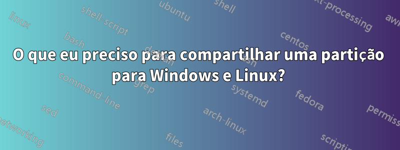 O que eu preciso para compartilhar uma partição para Windows e Linux?
