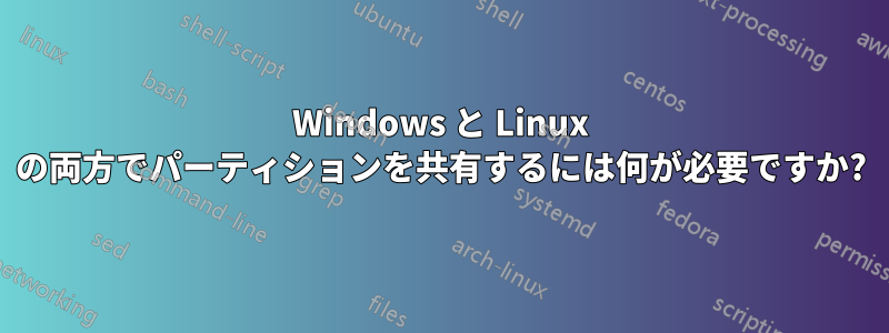 Windows と Linux の両方でパーティションを共有するには何が必要ですか?