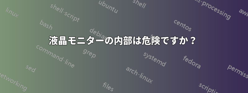 液晶モニターの内部は危険ですか？