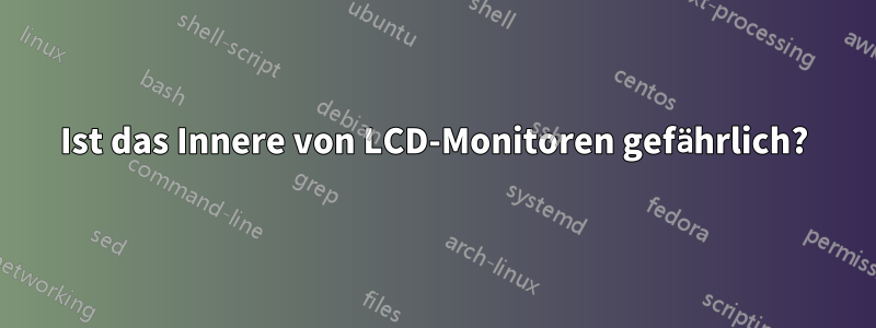 Ist das Innere von LCD-Monitoren gefährlich?