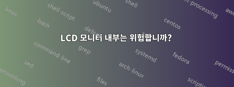 LCD 모니터 내부는 위험합니까?