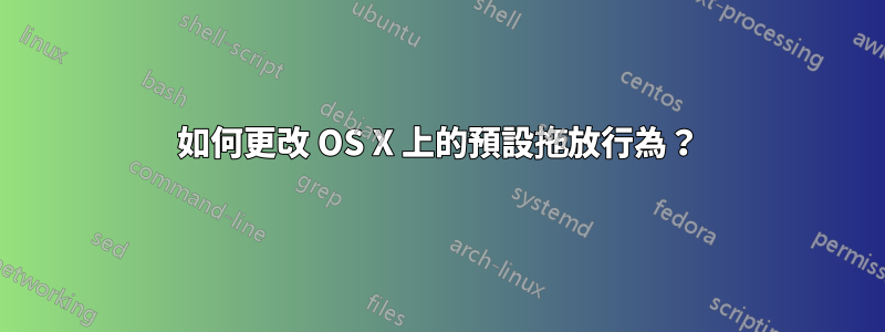 如何更改 OS X 上的預設拖放行為？