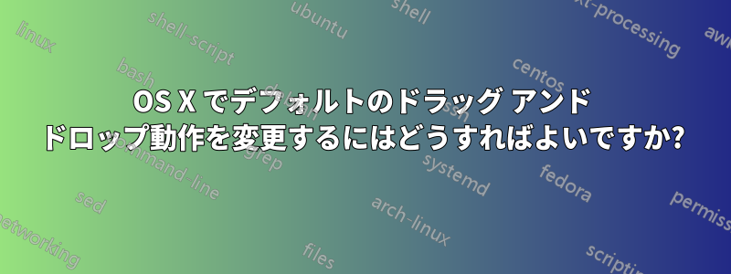 OS X でデフォルトのドラッグ アンド ドロップ動作を変更するにはどうすればよいですか?