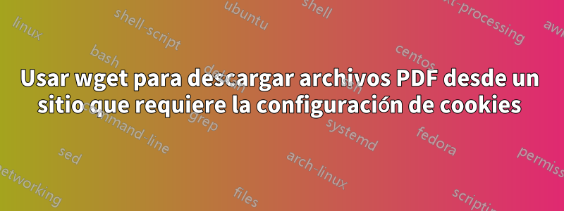 Usar wget para descargar archivos PDF desde un sitio que requiere la configuración de cookies