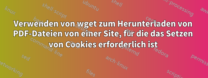 Verwenden von wget zum Herunterladen von PDF-Dateien von einer Site, für die das Setzen von Cookies erforderlich ist
