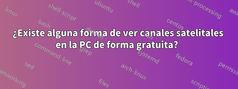¿Existe alguna forma de ver canales satelitales en la PC de forma gratuita? 