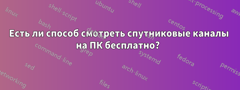 Есть ли способ смотреть спутниковые каналы на ПК бесплатно? 