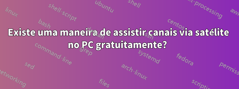 Existe uma maneira de assistir canais via satélite no PC gratuitamente? 