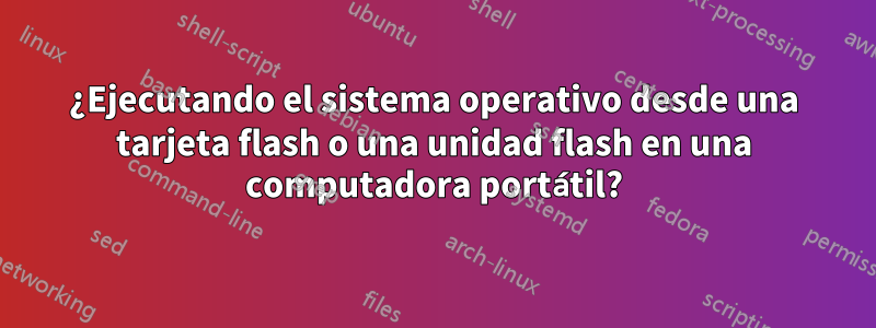 ¿Ejecutando el sistema operativo desde una tarjeta flash o una unidad flash en una computadora portátil?