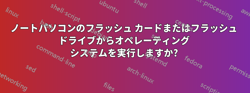 ノートパソコンのフラッシュ カードまたはフラッシュ ドライブからオペレーティング システムを実行しますか?