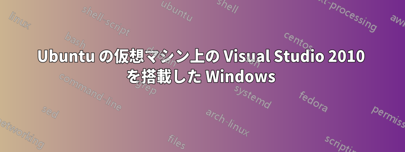 Ubuntu の仮想マシン上の Visual Studio 2010 を搭載した Windows