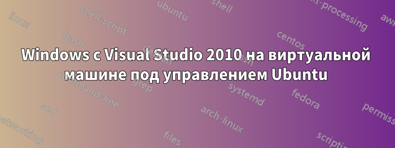 Windows с Visual Studio 2010 на виртуальной машине под управлением Ubuntu