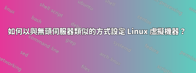 如何以與無頭伺服器類似的方式設定 Linux 虛擬機器？