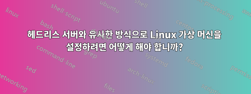 헤드리스 서버와 유사한 방식으로 Linux 가상 머신을 설정하려면 어떻게 해야 합니까?