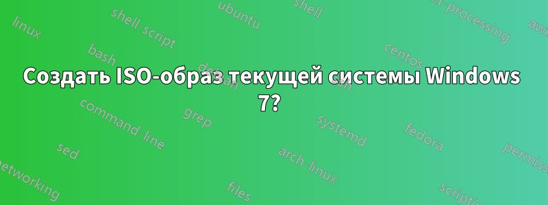 Создать ISO-образ текущей системы Windows 7? 