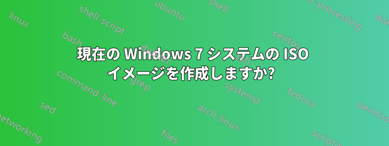 現在の Windows 7 システムの ISO イメージを作成しますか? 