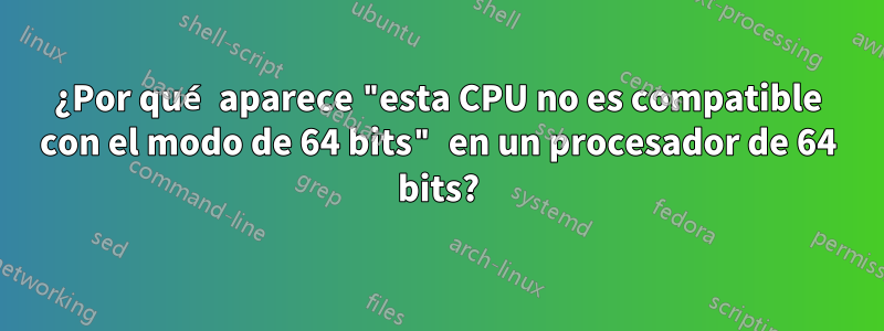 ¿Por qué aparece "esta CPU no es compatible con el modo de 64 bits" en un procesador de 64 bits?