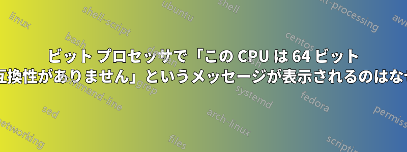 64 ビット プロセッサで「この CPU は 64 ビット モードと互換性がありません」というメッセージが表示されるのはなぜですか?