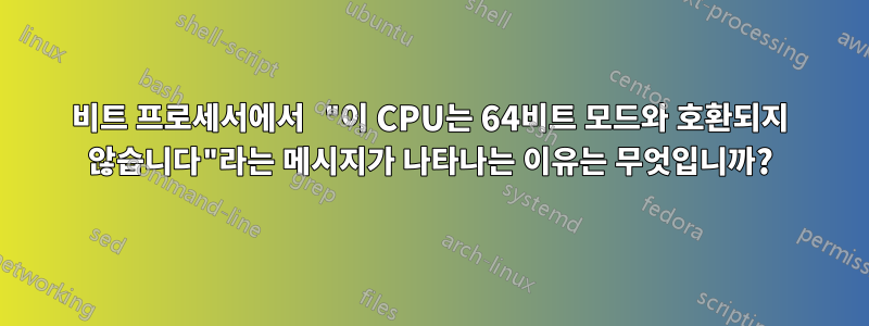 64비트 프로세서에서 "이 CPU는 64비트 모드와 호환되지 않습니다"라는 메시지가 나타나는 이유는 무엇입니까?