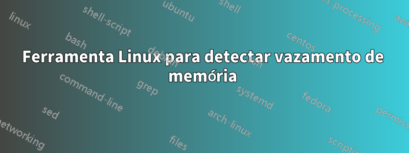 Ferramenta Linux para detectar vazamento de memória