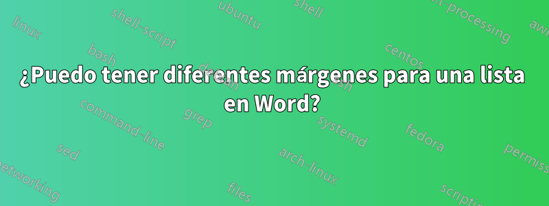 ¿Puedo tener diferentes márgenes para una lista en Word?