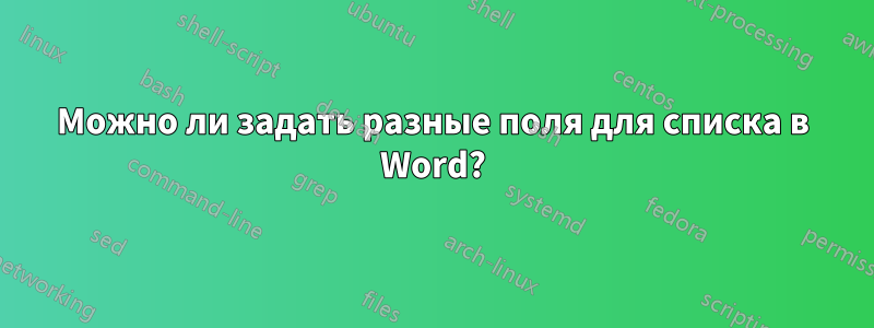 Можно ли задать разные поля для списка в Word?