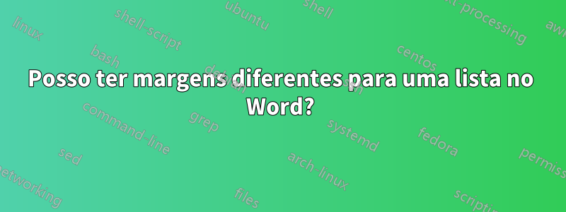 Posso ter margens diferentes para uma lista no Word?