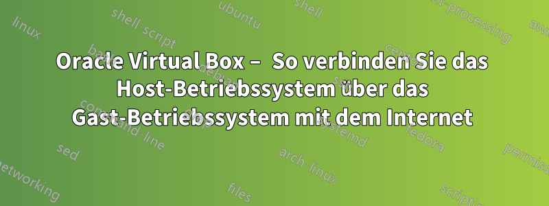 Oracle Virtual Box – So verbinden Sie das Host-Betriebssystem über das Gast-Betriebssystem mit dem Internet