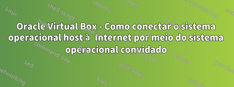 Oracle Virtual Box - Como conectar o sistema operacional host à Internet por meio do sistema operacional convidado