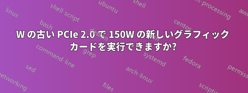 75W の古い PCIe 2.0 で 150W の新しいグラフィック カードを実行できますか?