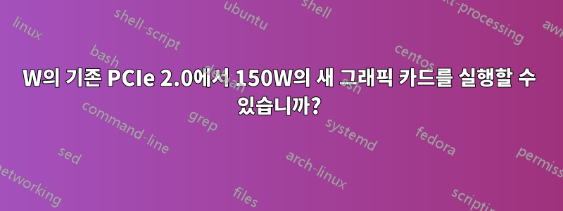 75W의 기존 PCIe 2.0에서 150W의 새 그래픽 카드를 실행할 수 있습니까?