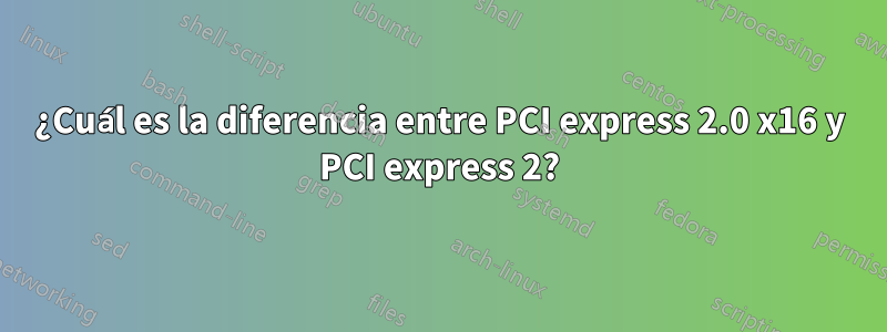 ¿Cuál es la diferencia entre PCI express 2.0 x16 y PCI express 2?