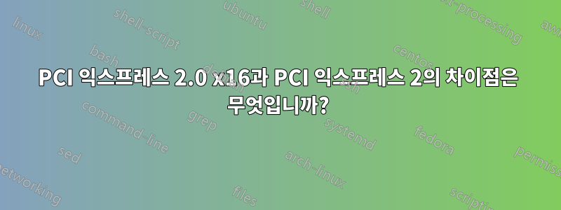 PCI 익스프레스 2.0 x16과 PCI 익스프레스 2의 차이점은 무엇입니까?