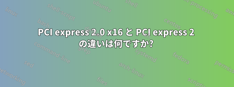 PCI express 2.0 x16 と PCI express 2 の違いは何ですか?