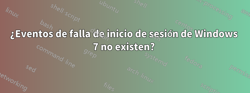 ¿Eventos de falla de inicio de sesión de Windows 7 no existen?